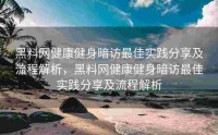 黑料网健康健身暗访最佳实践分享及流程解析，黑料网健康健身暗访最佳实践分享及流程解析