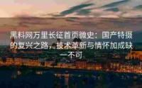 黑料网万里长征首页微史：国产特摄的复兴之路，技术革新与情怀加成缺一不可