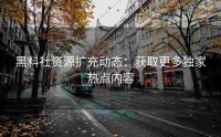 黑料社资源扩充动态：获取更多独家热点内容