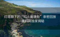 灯塔脚下的“灯火阑珊处”亲密回放——黑料网独家揭秘