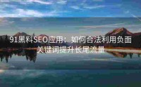 91黑料SEO应用：如何合法利用负面关键词提升长尾流量