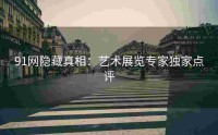 91网隐藏真相：艺术展览专家独家点评