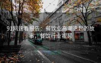 91网速看报告：餐饮业高潮迭起的故事，餐饮行业视频