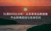 91黑料对比分析：从多家竞品数据看平台舆情底线与改进空间