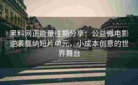 黑料网正能量往期分享：公益微电影逆袭戛纳短片单元，小成本创意的世界舞台