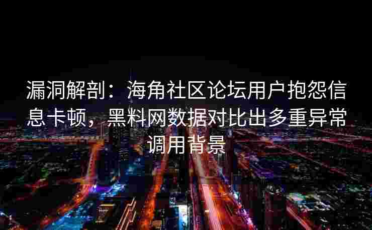 漏洞解剖：海角社区论坛用户抱怨信息卡顿，黑料网数据对比出多重异常调用背景