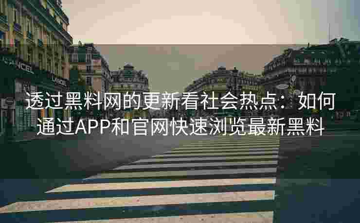 透过黑料网的更新看社会热点：如何通过APP和官网快速浏览最新黑料