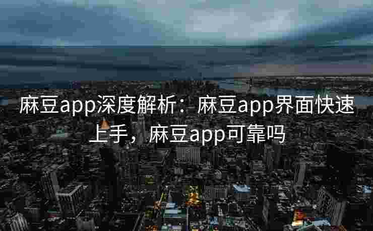 麻豆app深度解析:麻豆app界面快速上手,麻豆app可靠吗 麻豆app深度解析:麻豆app界面快速上手,麻豆app可靠吗