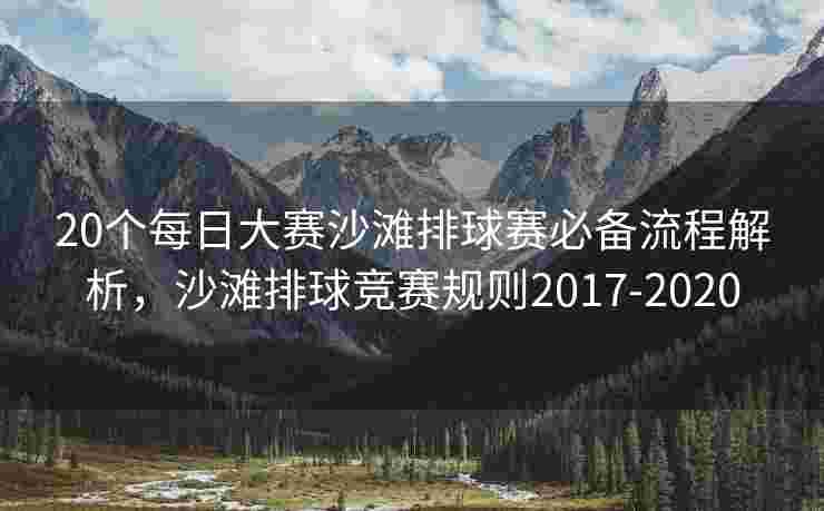 20个每日大赛沙滩排球赛必备流程解析，沙滩排球竞赛规则2017-2020